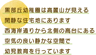 黒部丘幼稚園は高麗山が見える閑静な住宅街の中にあります。西海岸通りから北側の高台にある、空気の良い静かな空間で保育を行っています。